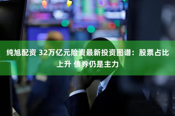纯旭配资 32万亿元险资最新投资图谱：股票占比上升 债券仍是主力