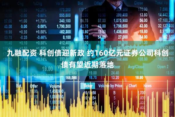 九融配资 科创债迎新政 约160亿元证券公司科创债有望近期落地