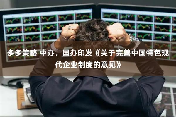 多多策略 中办、国办印发《关于完善中国特色现代企业制度的意见》