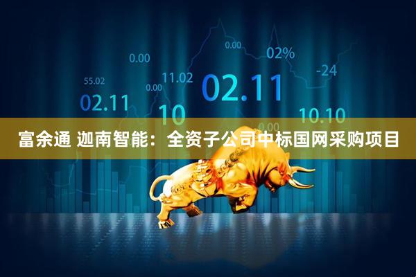富余通 迦南智能：全资子公司中标国网采购项目