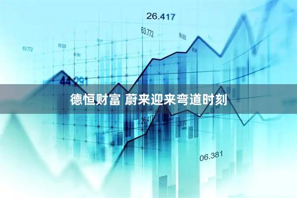 德恒财富 蔚来迎来弯道时刻