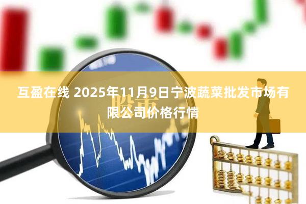 互盈在线 2025年11月9日宁波蔬菜批发市场有限公司价格行情