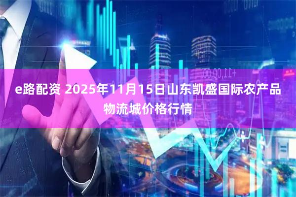 e路配资 2025年11月15日山东凯盛国际农产品物流城价格行情