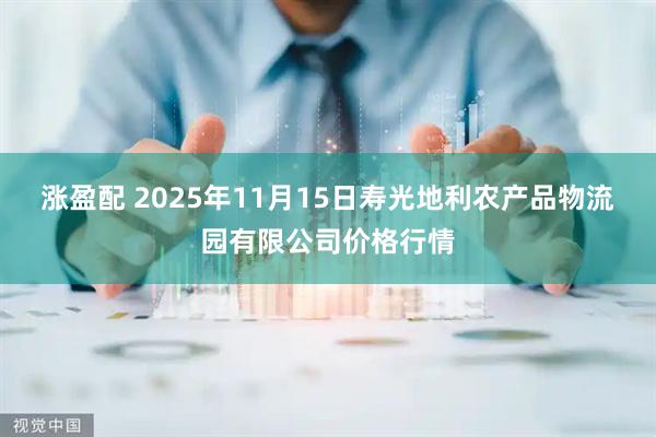 涨盈配 2025年11月15日寿光地利农产品物流园有限公司价格行情