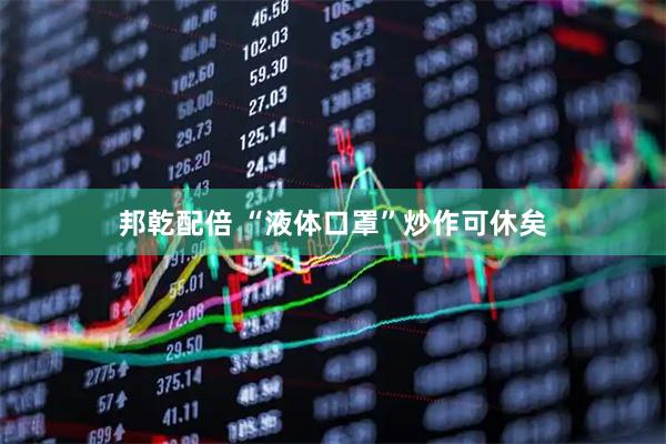 邦乾配倍 “液体口罩”炒作可休矣