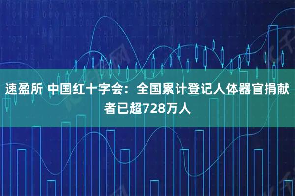 速盈所 中国红十字会:全国累计登记人体器官捐献者已超728万人