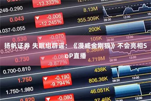 扬帆证券 失眠组辟谣：《漫威金刚狼》不会亮相SoP直播