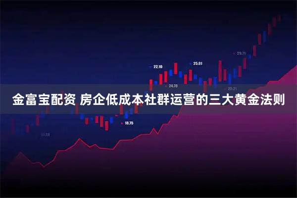 金富宝配资 房企低成本社群运营的三大黄金法则